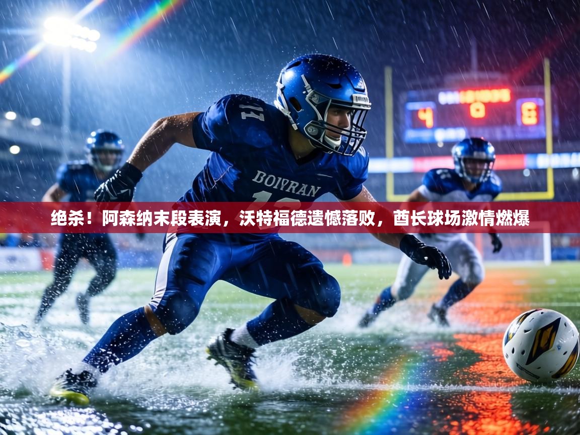 绝杀！阿森纳末段表演，沃特福德遗憾落败，酋长球场激情燃爆  第2张